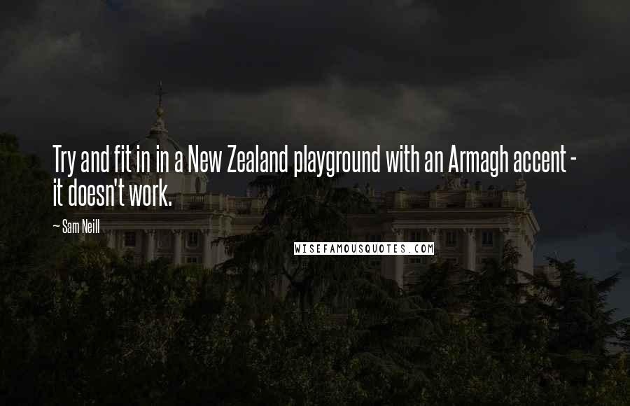 Sam Neill Quotes: Try and fit in in a New Zealand playground with an Armagh accent - it doesn't work.