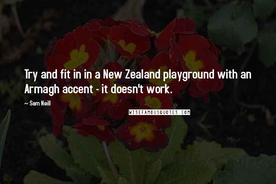 Sam Neill Quotes: Try and fit in in a New Zealand playground with an Armagh accent - it doesn't work.