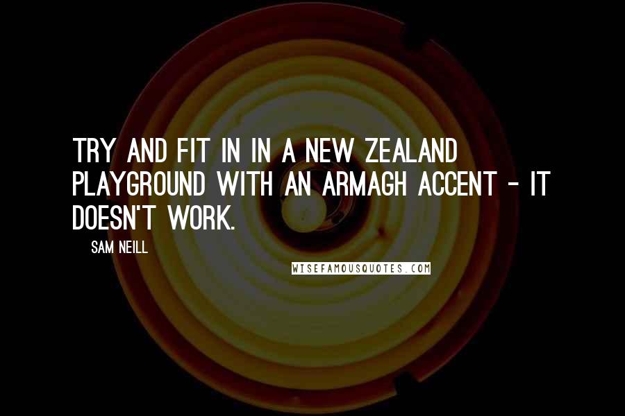 Sam Neill Quotes: Try and fit in in a New Zealand playground with an Armagh accent - it doesn't work.