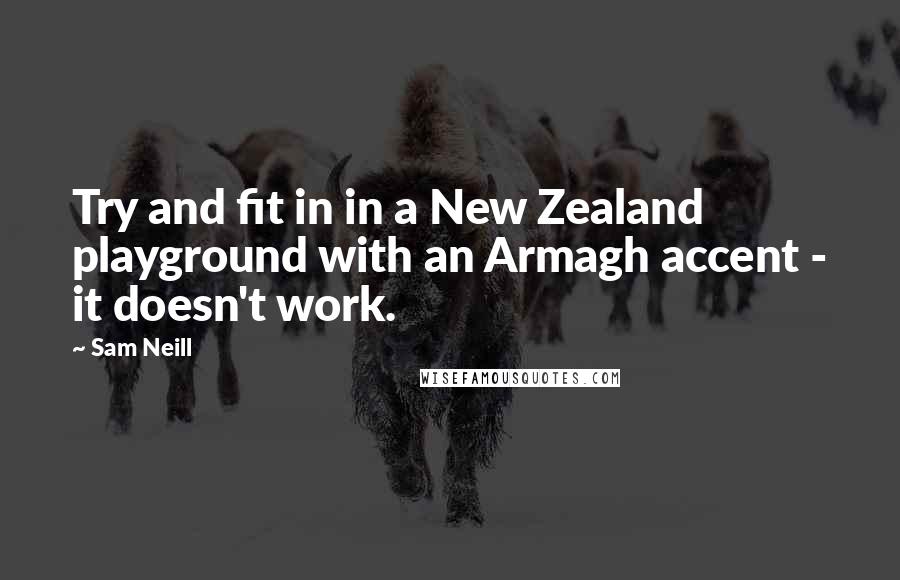 Sam Neill Quotes: Try and fit in in a New Zealand playground with an Armagh accent - it doesn't work.