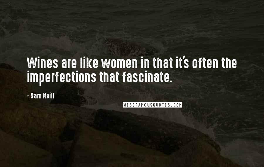 Sam Neill Quotes: Wines are like women in that it's often the imperfections that fascinate.