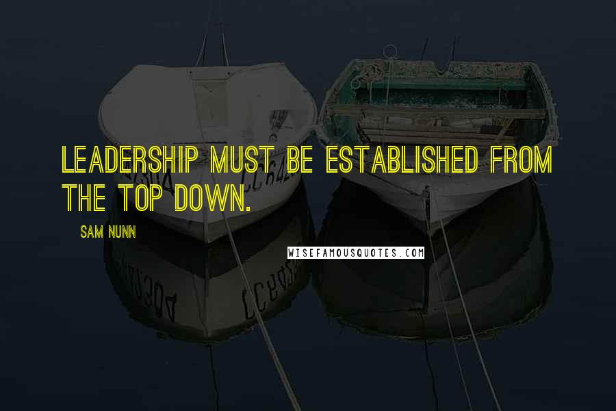 Sam Nunn Quotes: Leadership must be established from the top down.