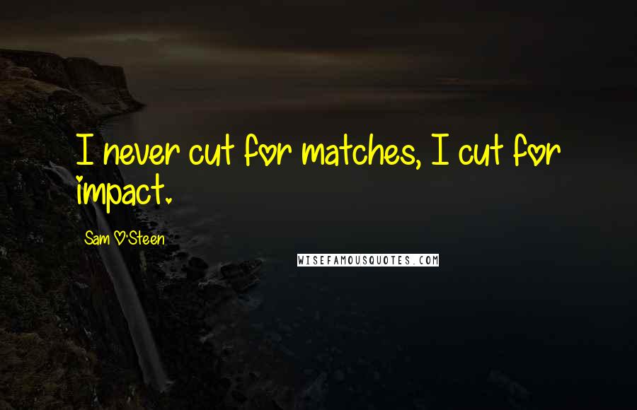 Sam O'Steen Quotes: I never cut for matches, I cut for impact.