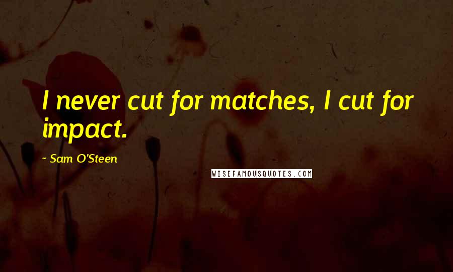 Sam O'Steen Quotes: I never cut for matches, I cut for impact.