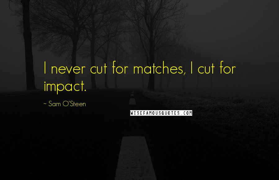 Sam O'Steen Quotes: I never cut for matches, I cut for impact.