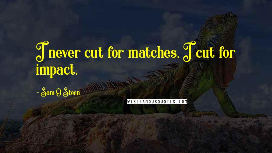 Sam O'Steen Quotes: I never cut for matches, I cut for impact.
