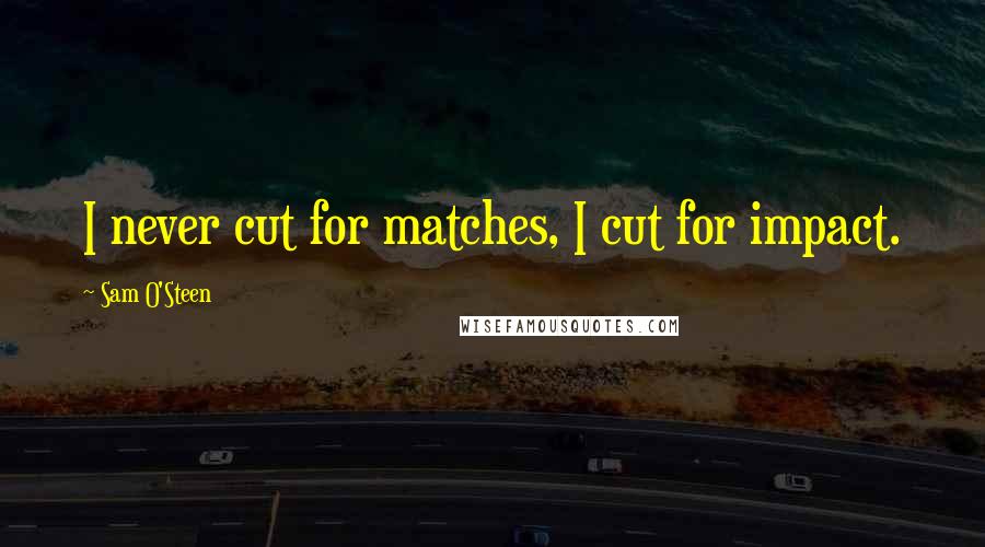 Sam O'Steen Quotes: I never cut for matches, I cut for impact.