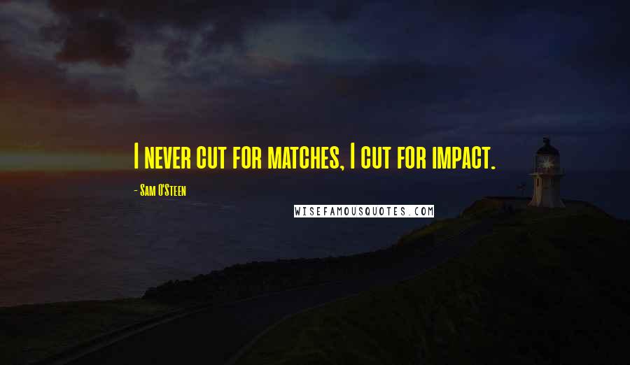 Sam O'Steen Quotes: I never cut for matches, I cut for impact.