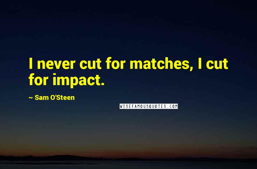 Sam O'Steen Quotes: I never cut for matches, I cut for impact.