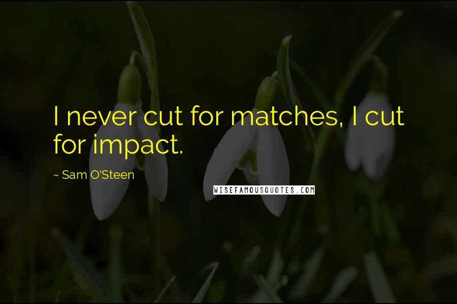 Sam O'Steen Quotes: I never cut for matches, I cut for impact.