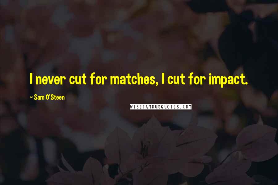 Sam O'Steen Quotes: I never cut for matches, I cut for impact.