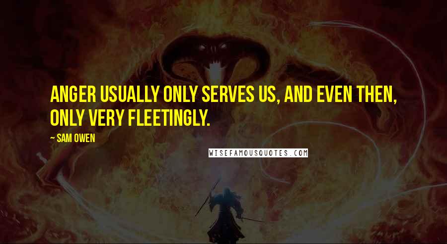 Sam Owen Quotes: Anger usually only serves us, and even then, only very fleetingly.