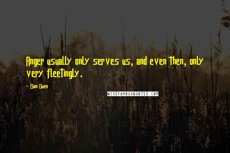 Sam Owen Quotes: Anger usually only serves us, and even then, only very fleetingly.