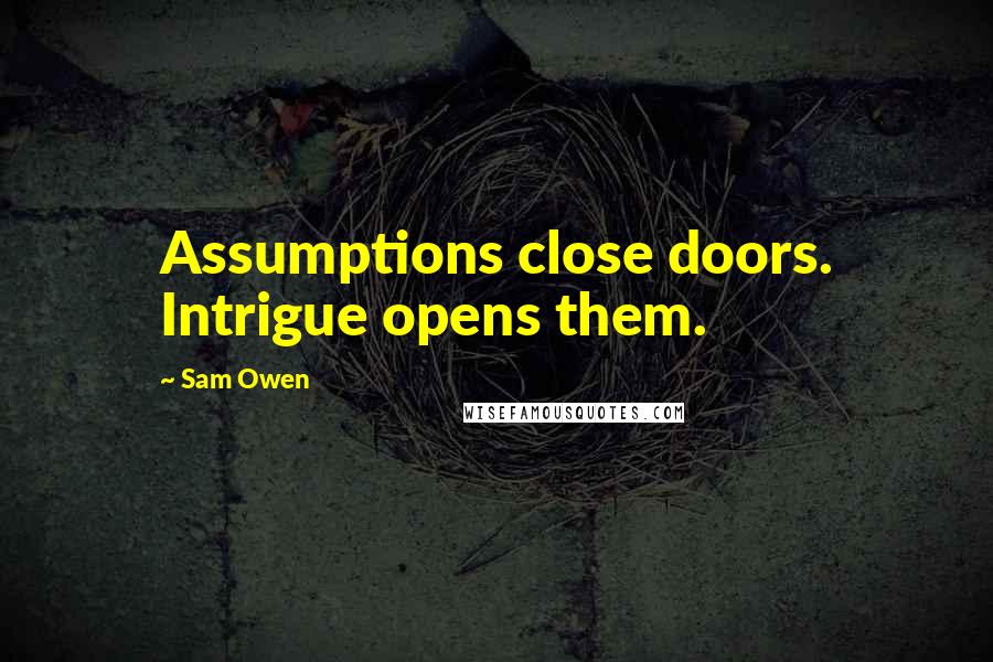 Sam Owen Quotes: Assumptions close doors. Intrigue opens them.