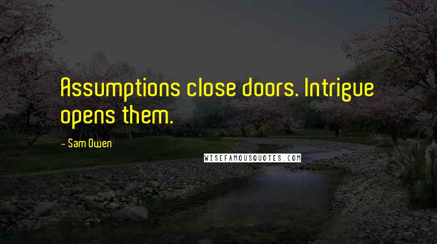 Sam Owen Quotes: Assumptions close doors. Intrigue opens them.