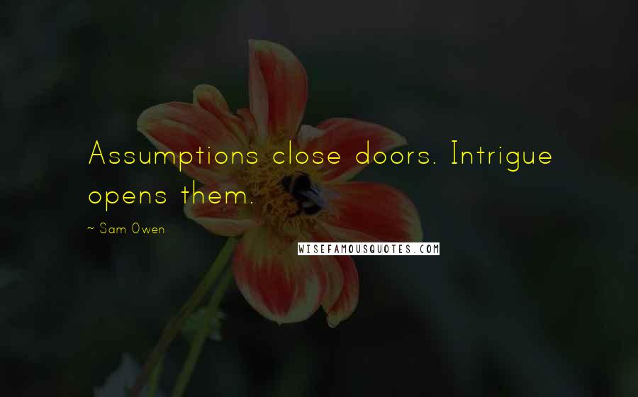 Sam Owen Quotes: Assumptions close doors. Intrigue opens them.