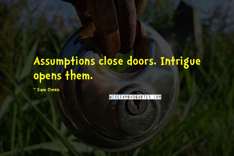 Sam Owen Quotes: Assumptions close doors. Intrigue opens them.