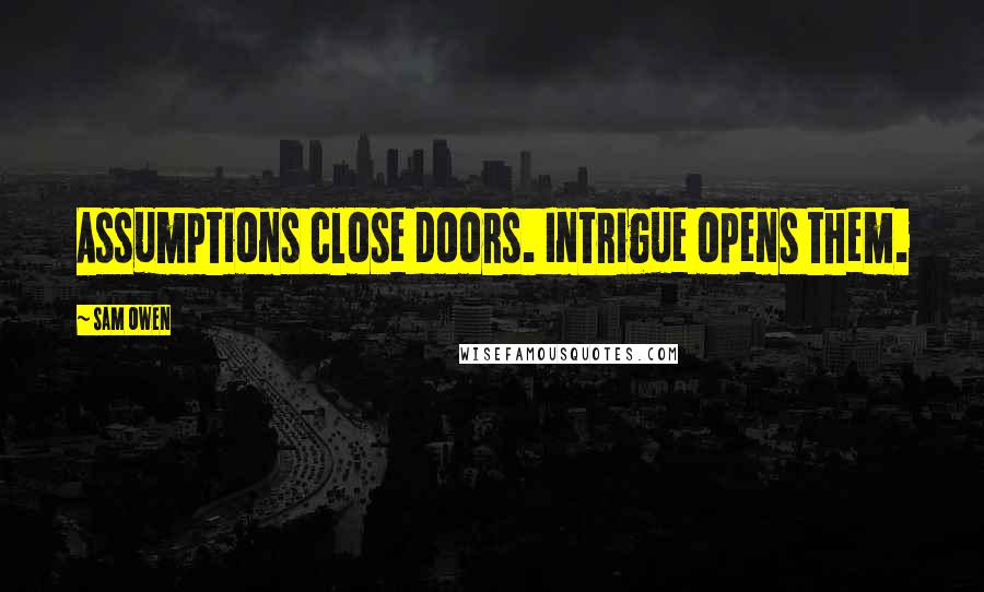 Sam Owen Quotes: Assumptions close doors. Intrigue opens them.