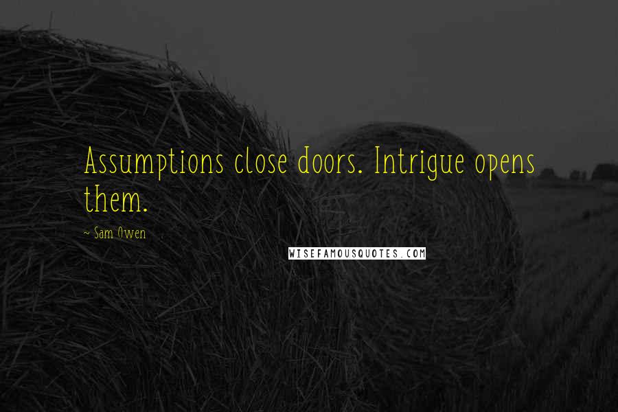 Sam Owen Quotes: Assumptions close doors. Intrigue opens them.