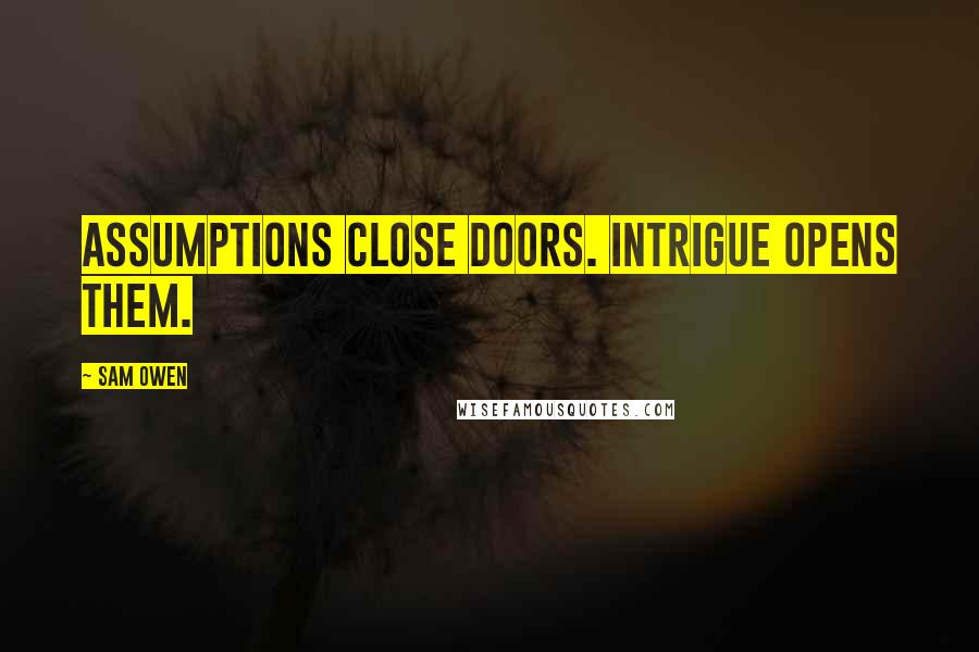 Sam Owen Quotes: Assumptions close doors. Intrigue opens them.