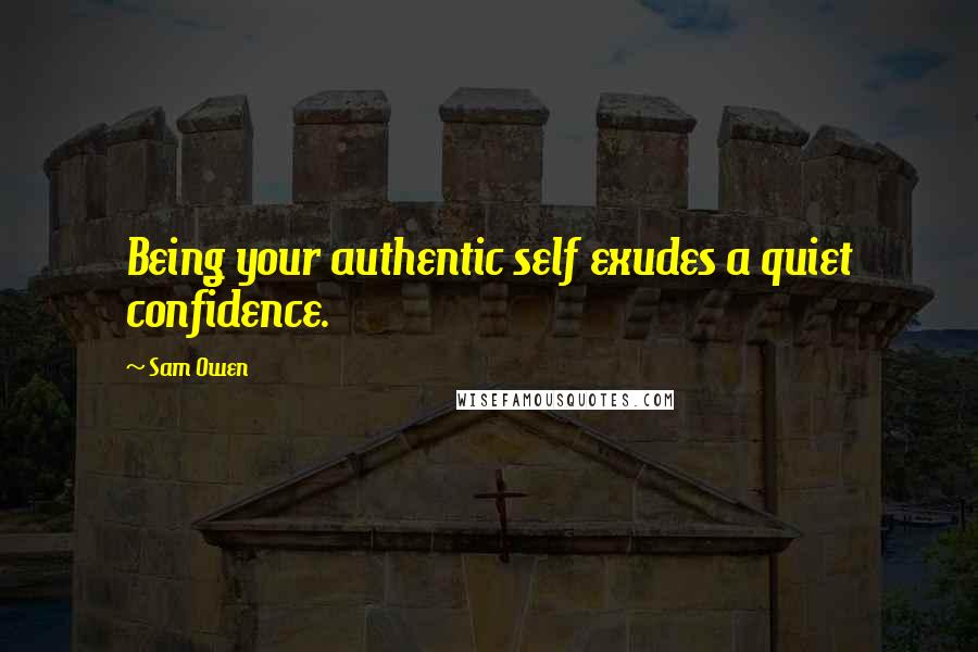 Sam Owen Quotes: Being your authentic self exudes a quiet confidence.