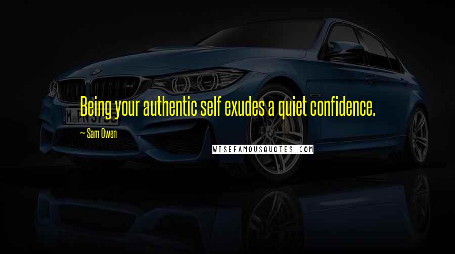 Sam Owen Quotes: Being your authentic self exudes a quiet confidence.