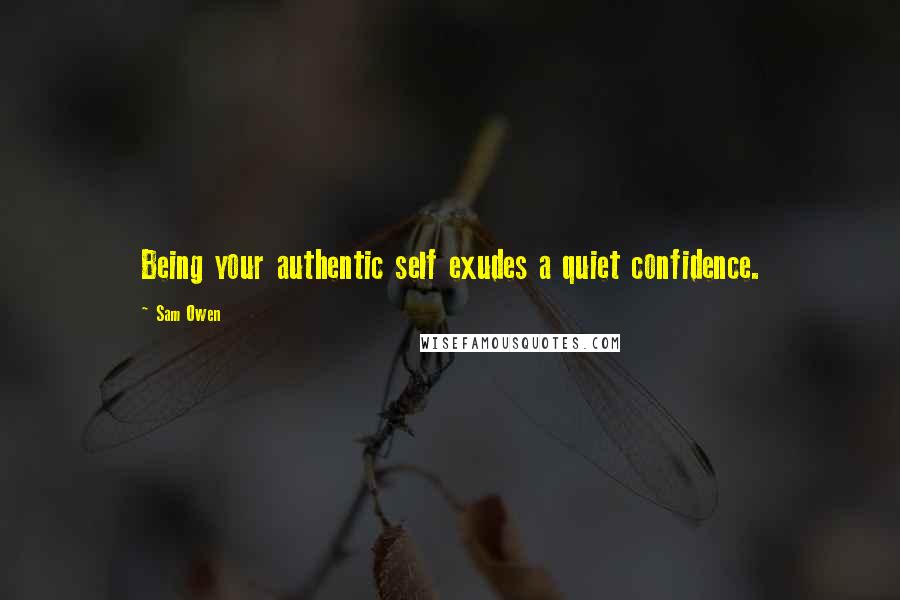 Sam Owen Quotes: Being your authentic self exudes a quiet confidence.