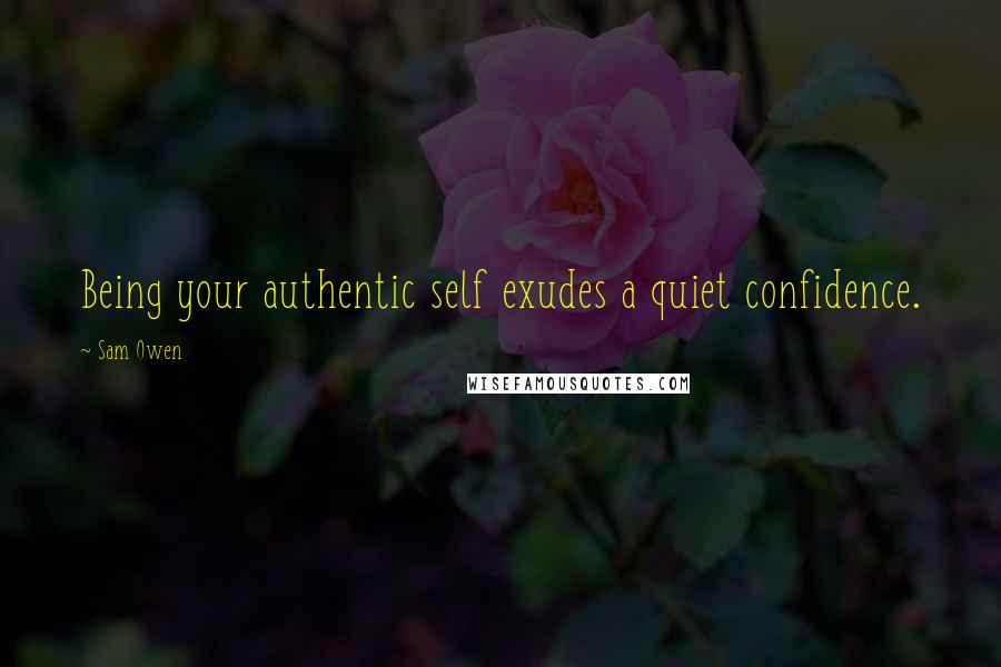 Sam Owen Quotes: Being your authentic self exudes a quiet confidence.