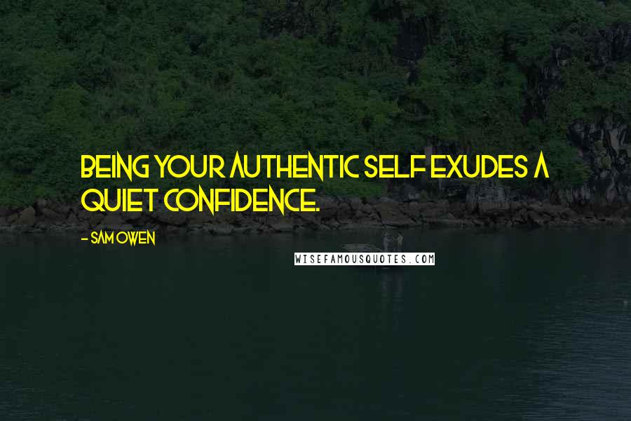 Sam Owen Quotes: Being your authentic self exudes a quiet confidence.