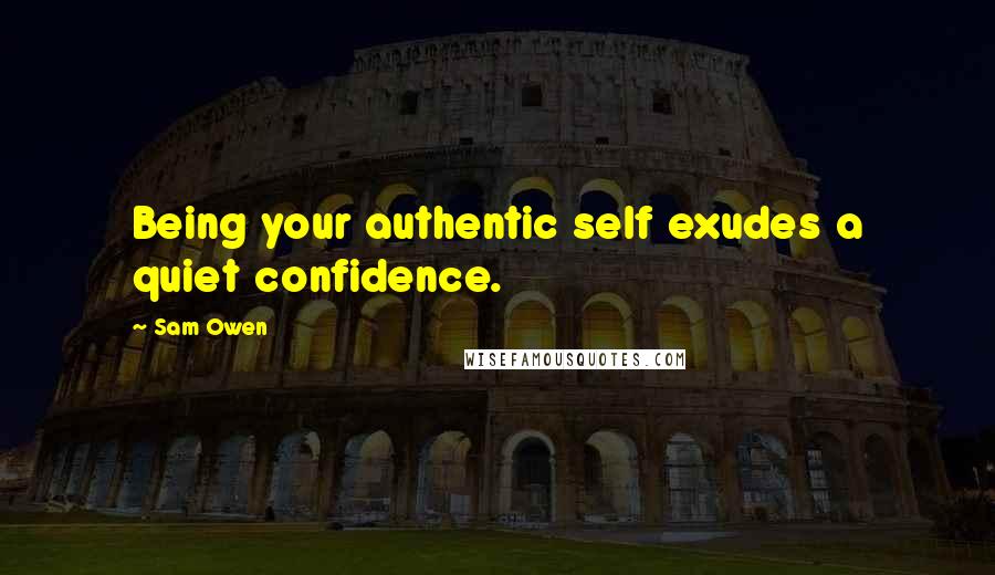 Sam Owen Quotes: Being your authentic self exudes a quiet confidence.