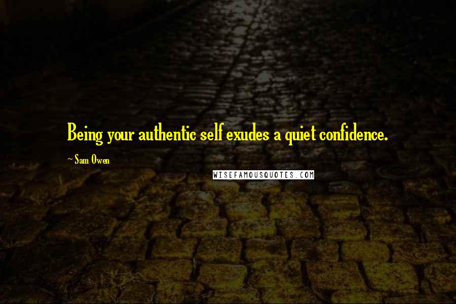 Sam Owen Quotes: Being your authentic self exudes a quiet confidence.