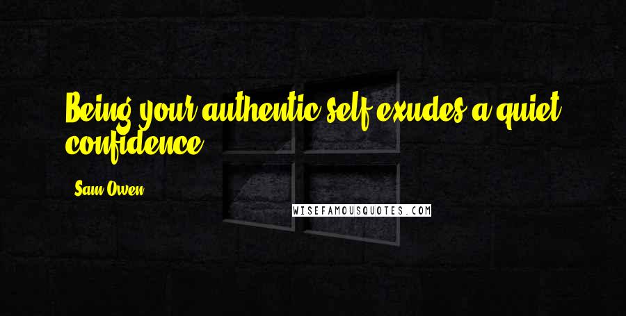Sam Owen Quotes: Being your authentic self exudes a quiet confidence.