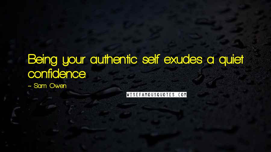 Sam Owen Quotes: Being your authentic self exudes a quiet confidence.