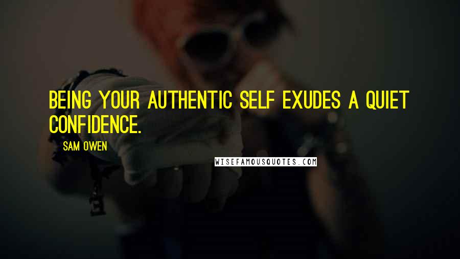 Sam Owen Quotes: Being your authentic self exudes a quiet confidence.