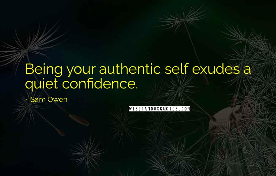 Sam Owen Quotes: Being your authentic self exudes a quiet confidence.