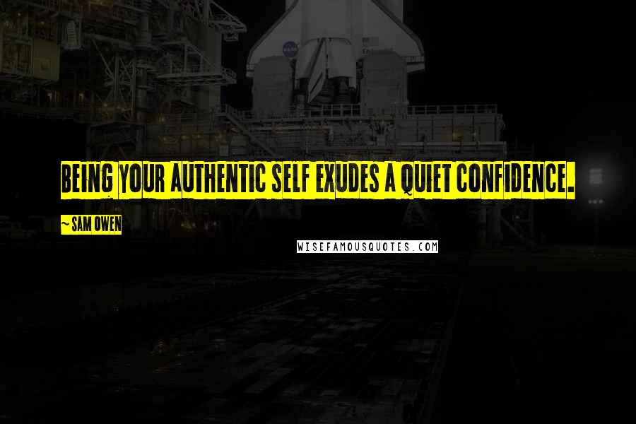 Sam Owen Quotes: Being your authentic self exudes a quiet confidence.