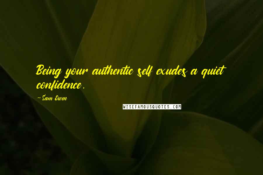 Sam Owen Quotes: Being your authentic self exudes a quiet confidence.