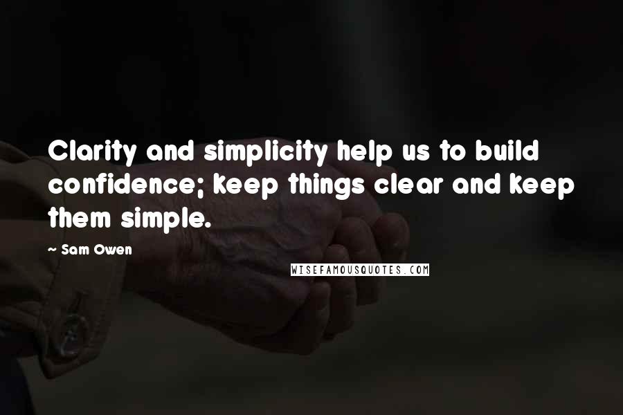 Sam Owen Quotes: Clarity and simplicity help us to build confidence; keep things clear and keep them simple.