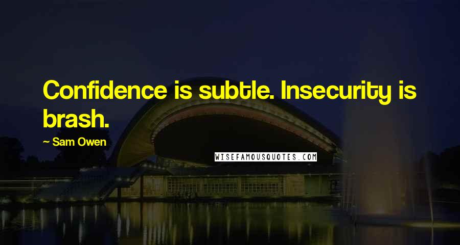 Sam Owen Quotes: Confidence is subtle. Insecurity is brash.