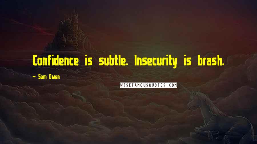 Sam Owen Quotes: Confidence is subtle. Insecurity is brash.