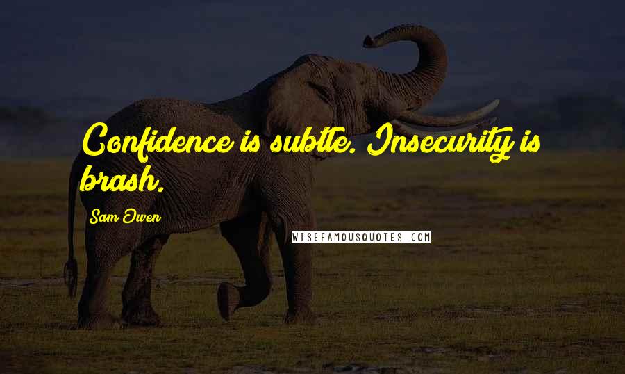 Sam Owen Quotes: Confidence is subtle. Insecurity is brash.