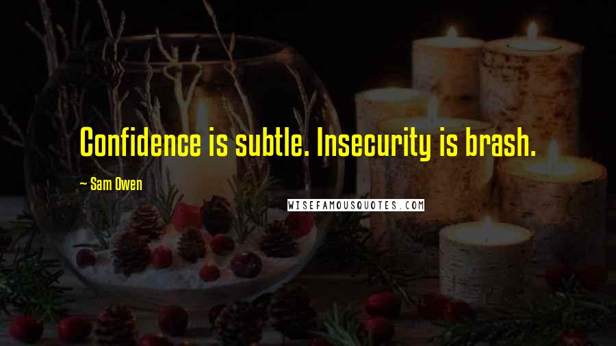 Sam Owen Quotes: Confidence is subtle. Insecurity is brash.