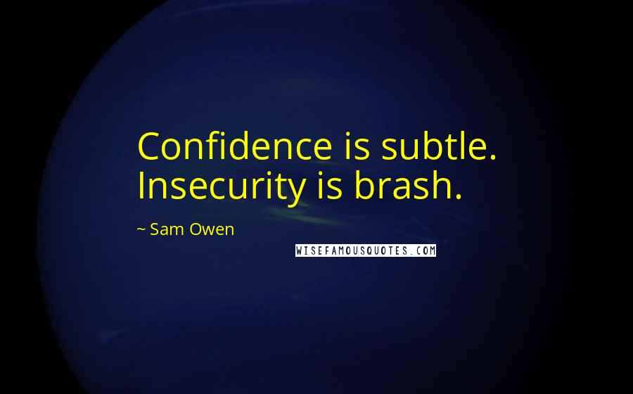 Sam Owen Quotes: Confidence is subtle. Insecurity is brash.