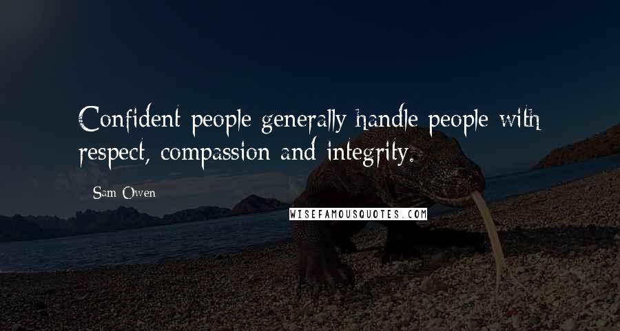 Sam Owen Quotes: Confident people generally handle people with respect, compassion and integrity.