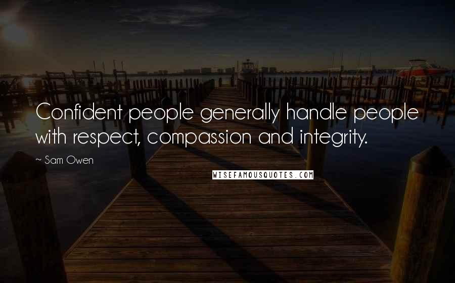 Sam Owen Quotes: Confident people generally handle people with respect, compassion and integrity.