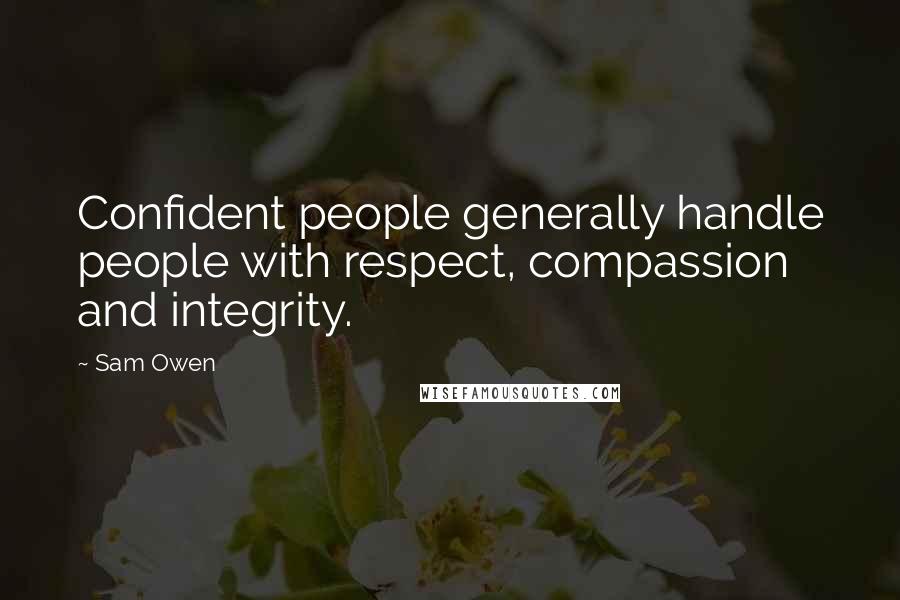 Sam Owen Quotes: Confident people generally handle people with respect, compassion and integrity.