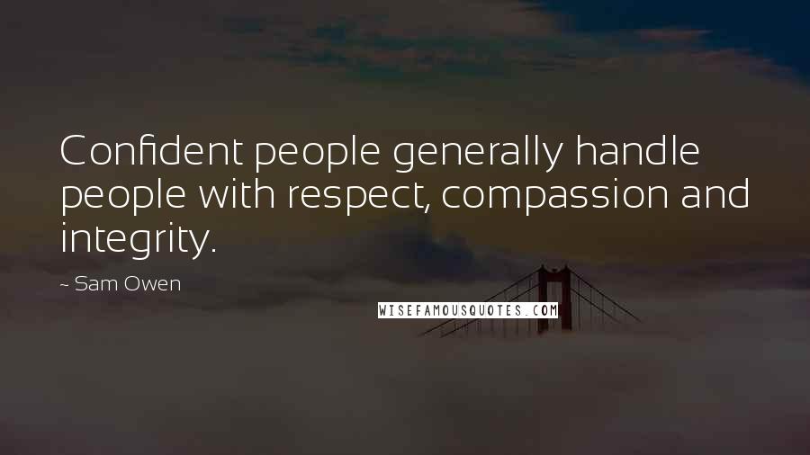 Sam Owen Quotes: Confident people generally handle people with respect, compassion and integrity.