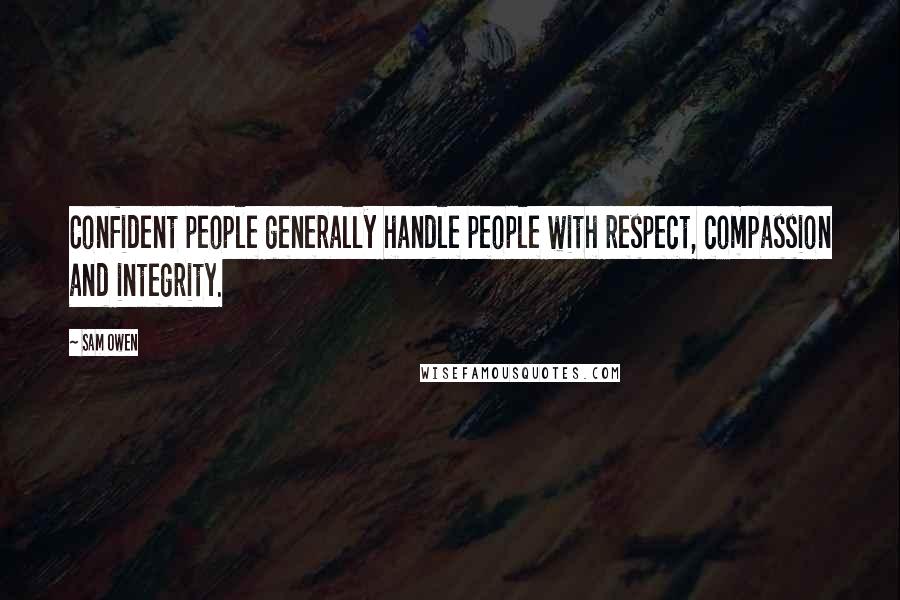 Sam Owen Quotes: Confident people generally handle people with respect, compassion and integrity.