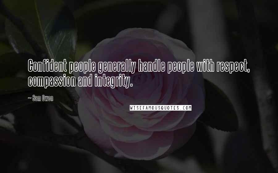 Sam Owen Quotes: Confident people generally handle people with respect, compassion and integrity.