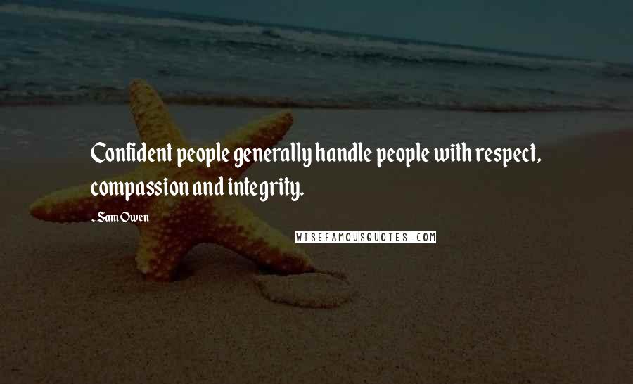 Sam Owen Quotes: Confident people generally handle people with respect, compassion and integrity.